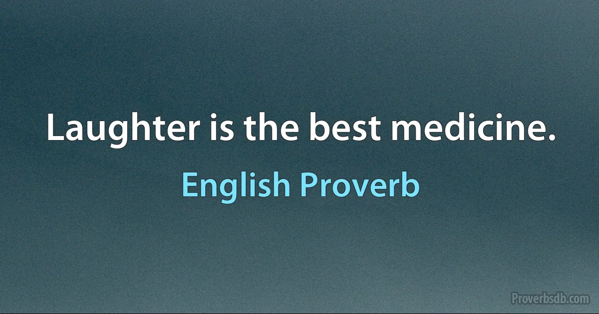 Laughter is the best medicine. (English Proverb)