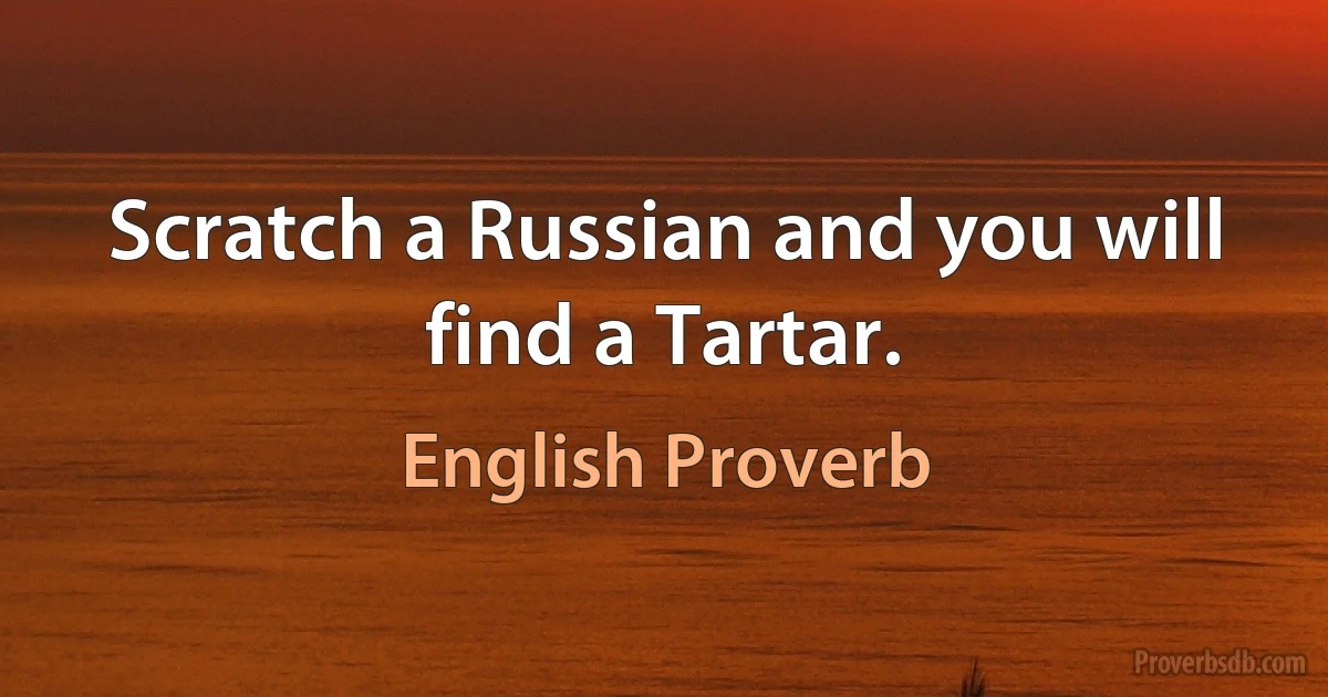 Scratch a Russian and you will find a Tartar. (English Proverb)