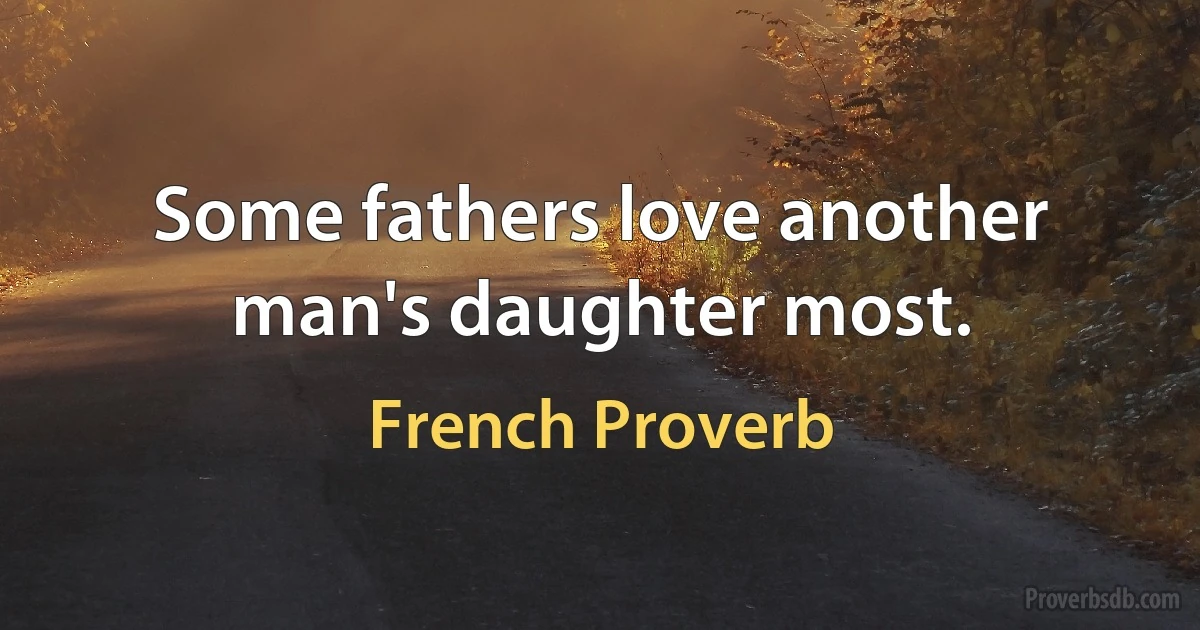 Some fathers love another man's daughter most. (French Proverb)