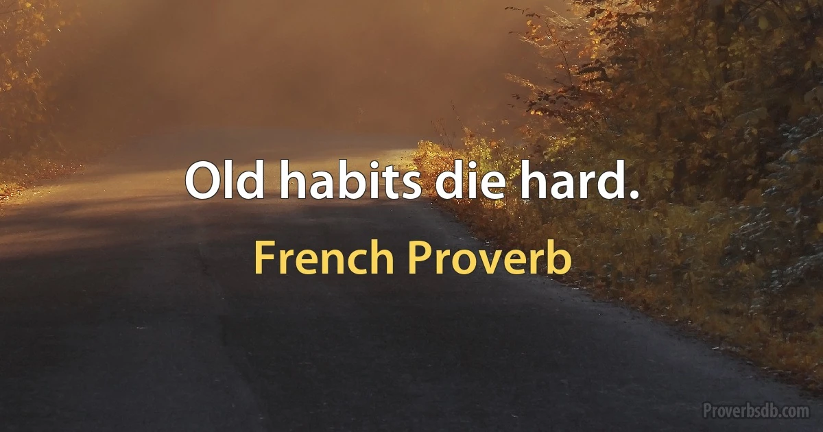 Old habits die hard. (French Proverb)