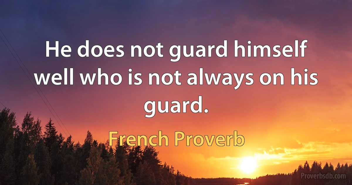 He does not guard himself well who is not always on his guard. (French Proverb)