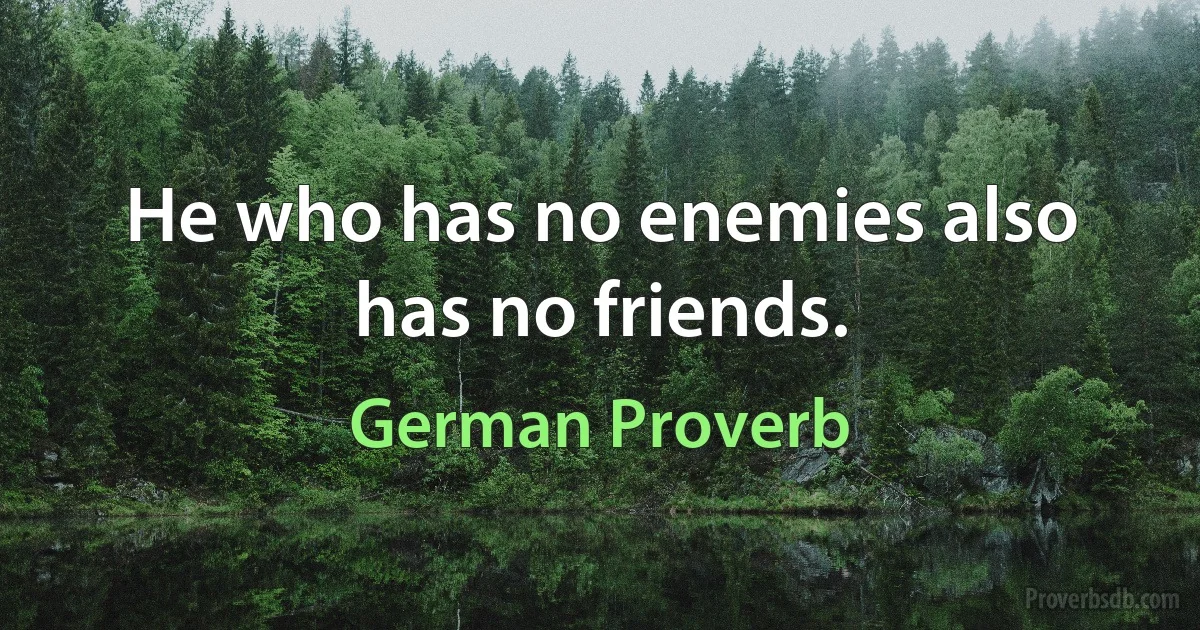 He who has no enemies also has no friends. (German Proverb)