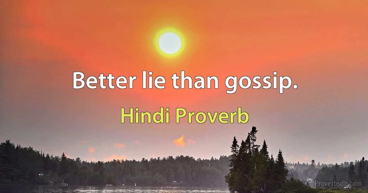 Better lie than gossip. (Hindi Proverb)