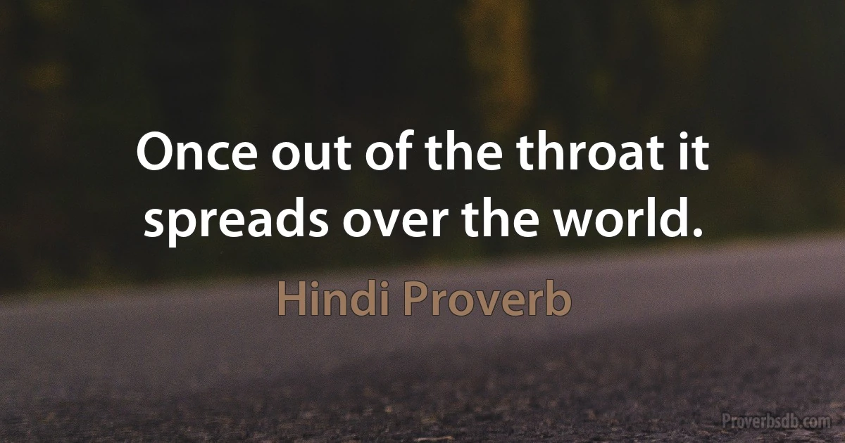 Once out of the throat it spreads over the world. (Hindi Proverb)