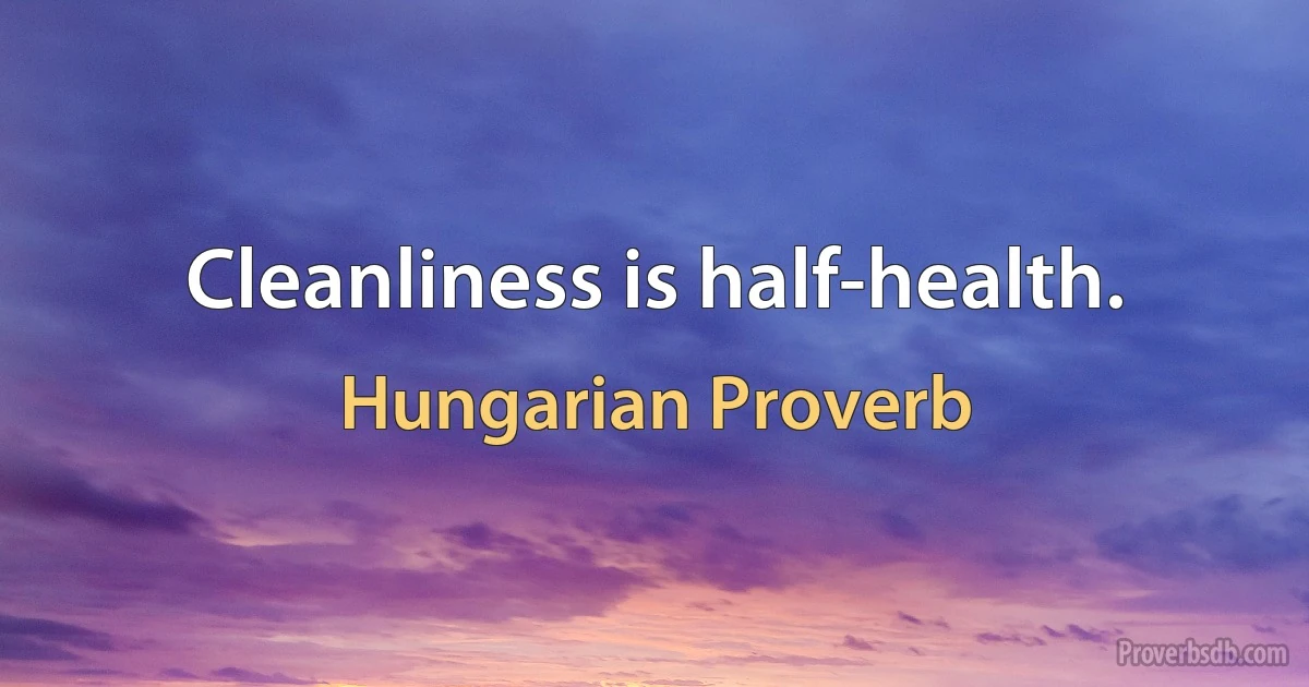 Cleanliness is half-health. (Hungarian Proverb)