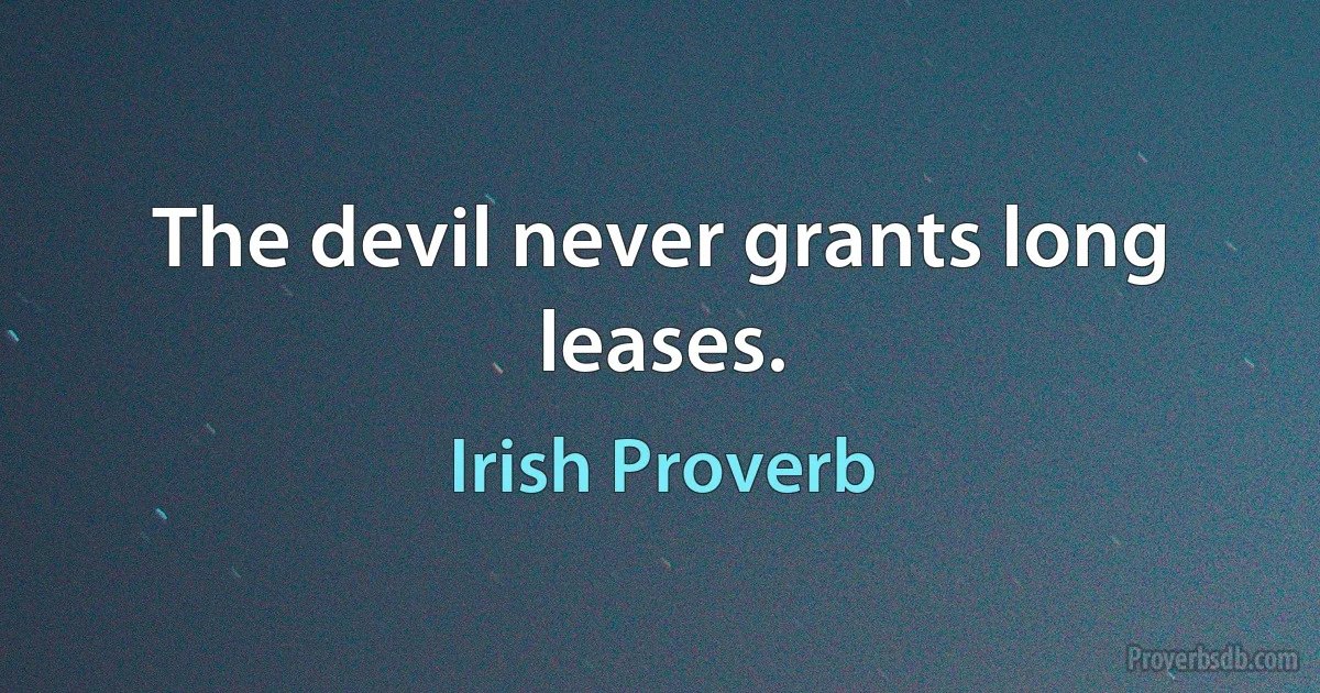 The devil never grants long leases. (Irish Proverb)