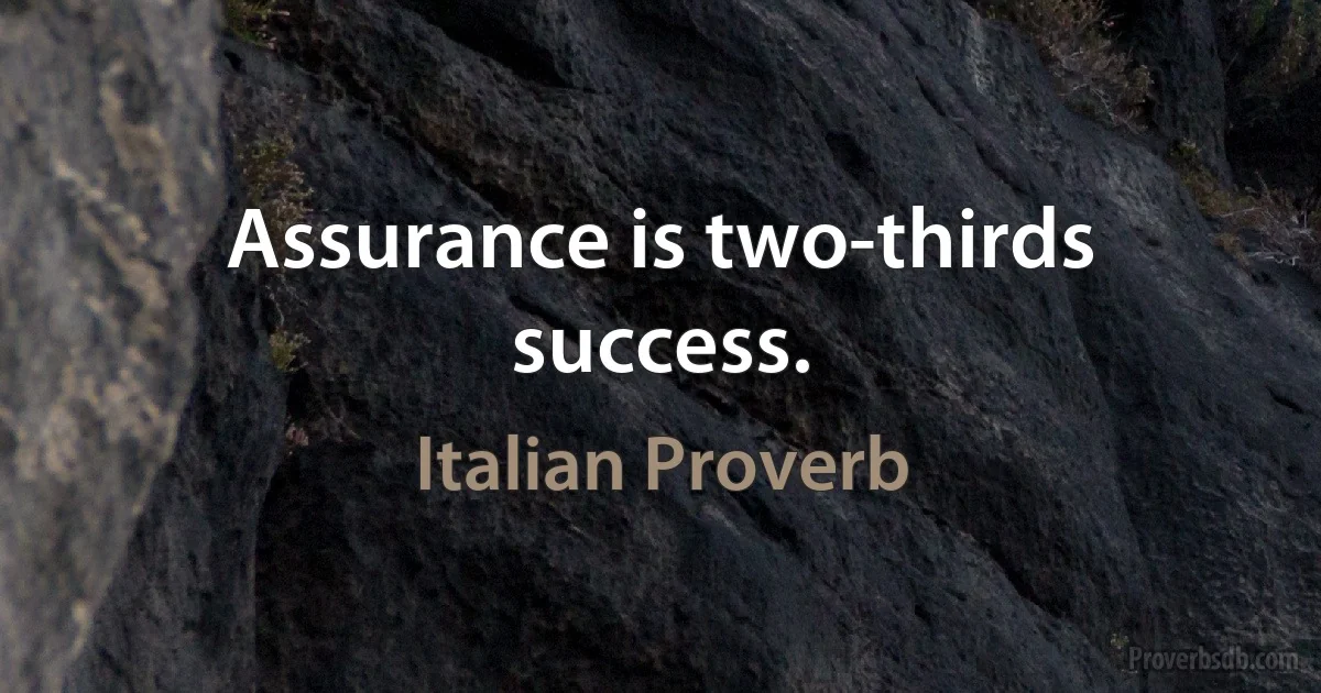 Assurance is two-thirds success. (Italian Proverb)