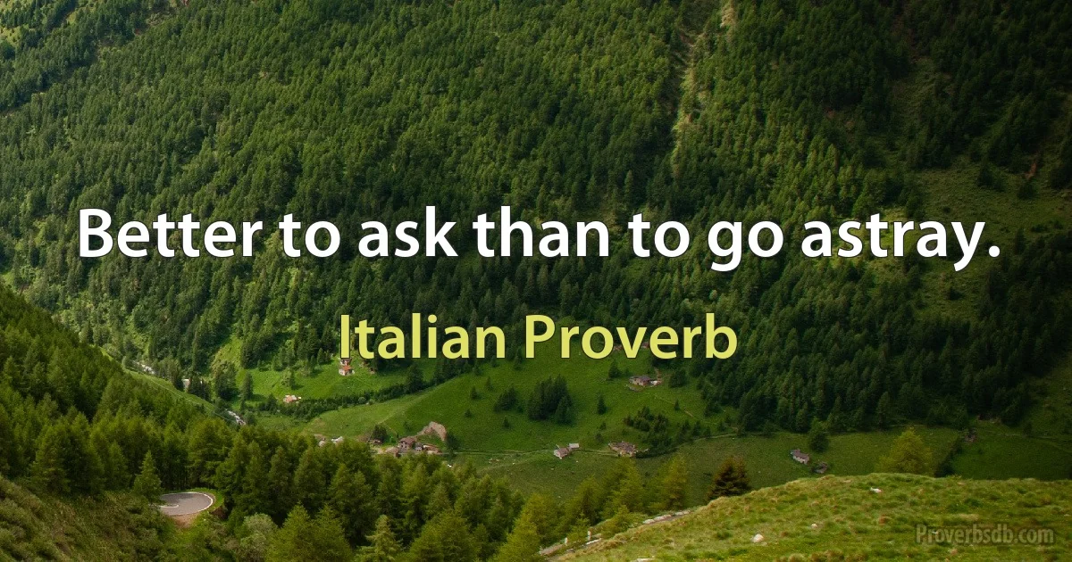 Better to ask than to go astray. (Italian Proverb)