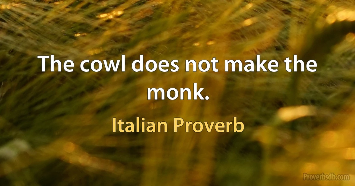 The cowl does not make the monk. (Italian Proverb)