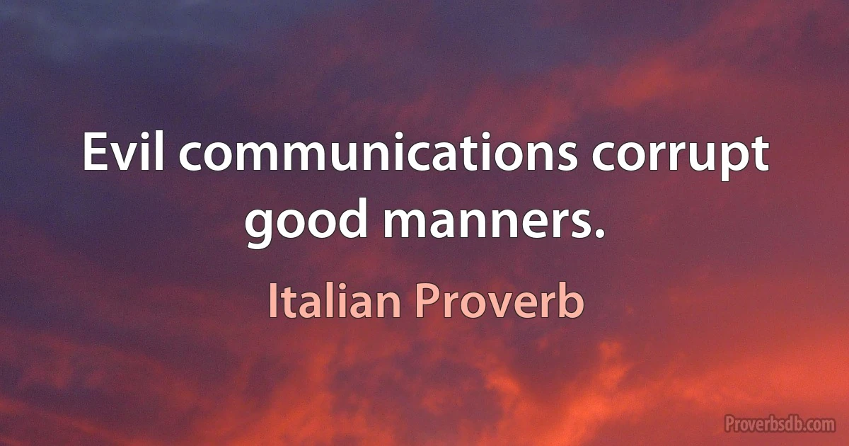 Evil communications corrupt good manners. (Italian Proverb)