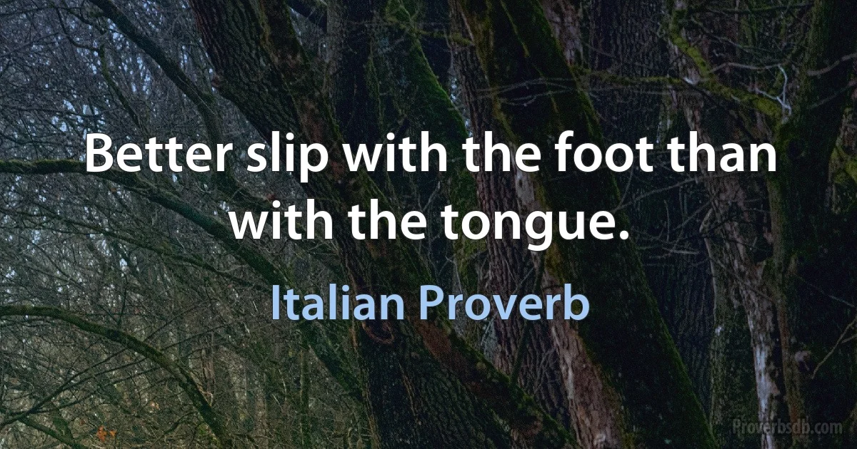 Better slip with the foot than with the tongue. (Italian Proverb)