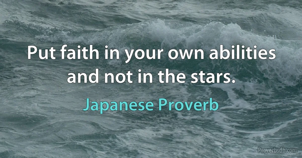 Put faith in your own abilities and not in the stars. (Japanese Proverb)