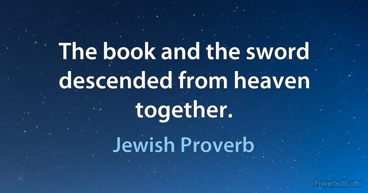 The book and the sword descended from heaven together. (Jewish Proverb)