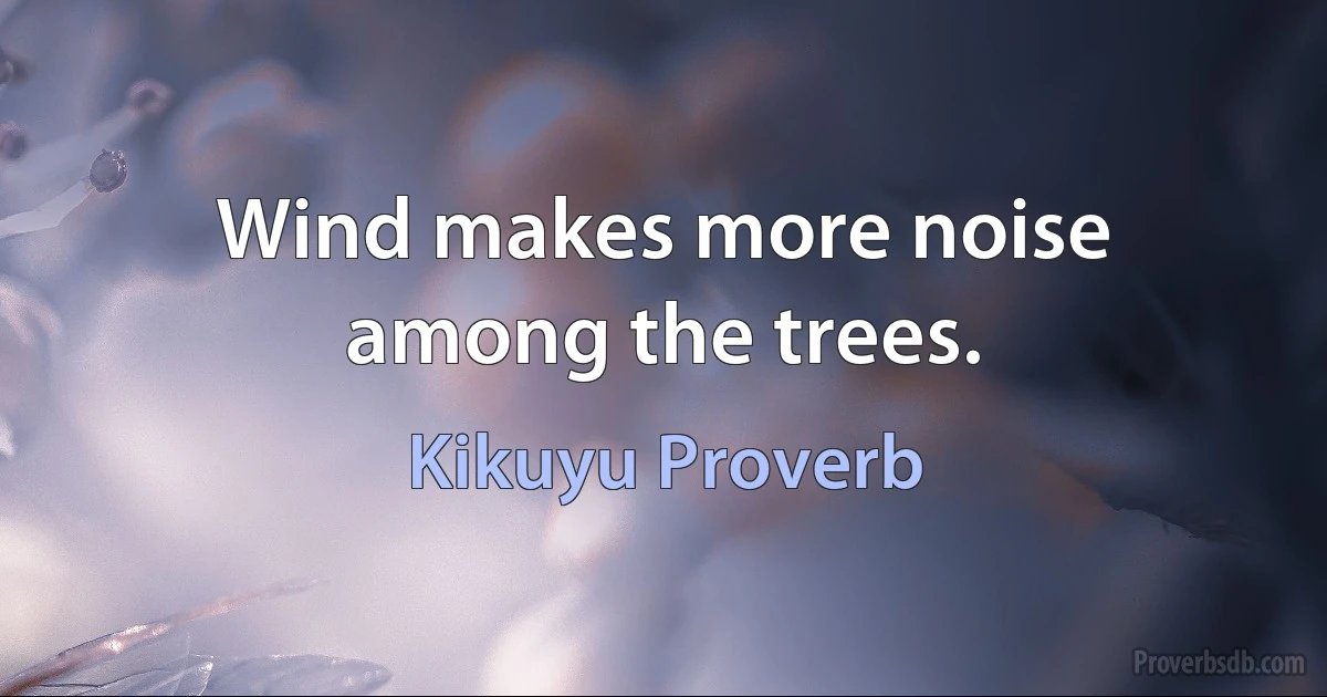 Wind makes more noise among the trees. (Kikuyu Proverb)