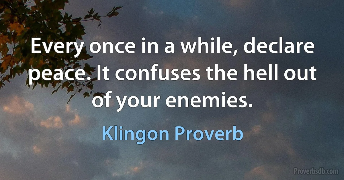 Every once in a while, declare peace. It confuses the hell out of your enemies. (Klingon Proverb)