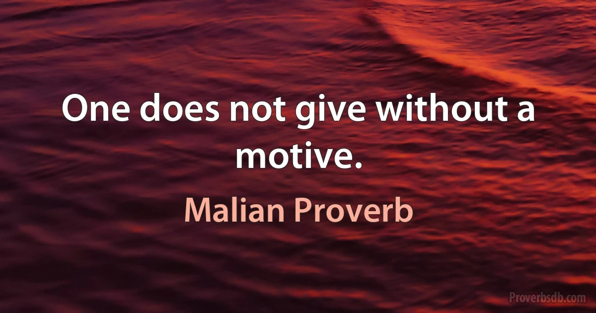 One does not give without a motive. (Malian Proverb)