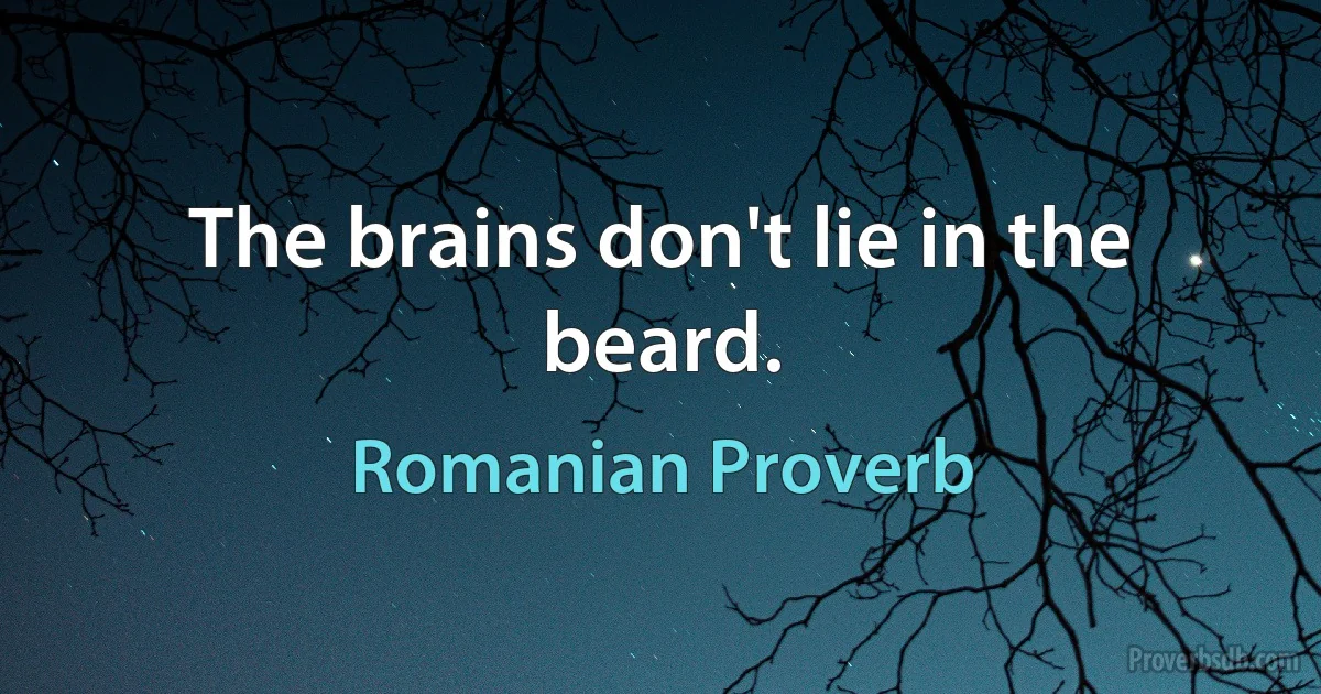 The brains don't lie in the beard. (Romanian Proverb)