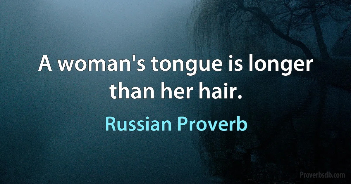 A woman's tongue is longer than her hair. (Russian Proverb)