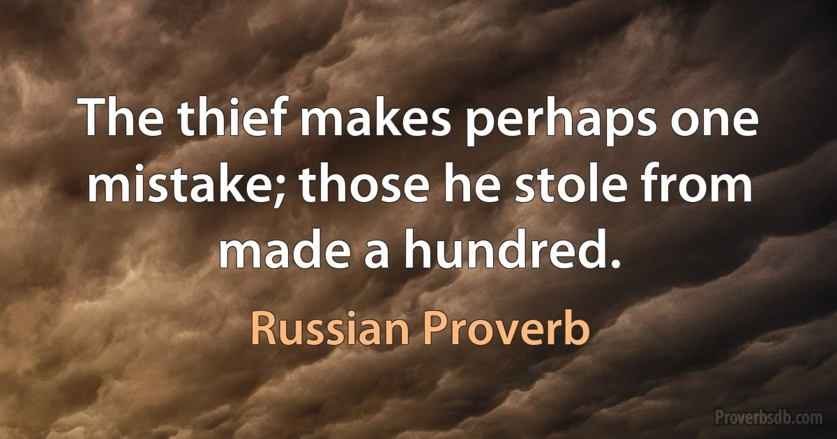 The thief makes perhaps one mistake; those he stole from made a hundred. (Russian Proverb)