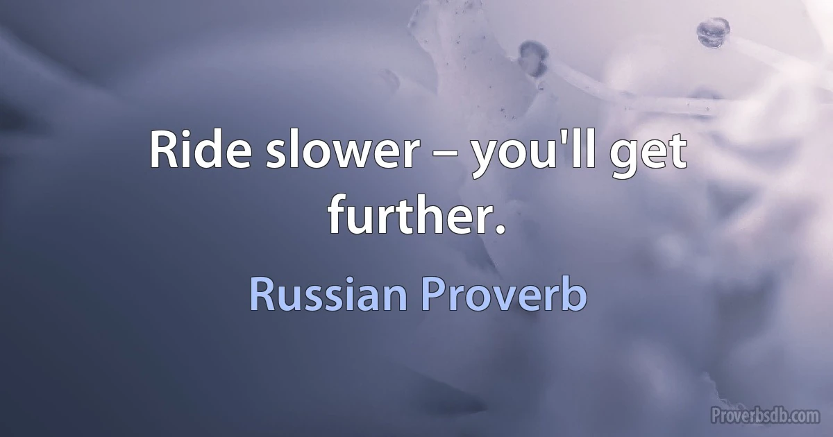 Ride slower – you'll get further. (Russian Proverb)