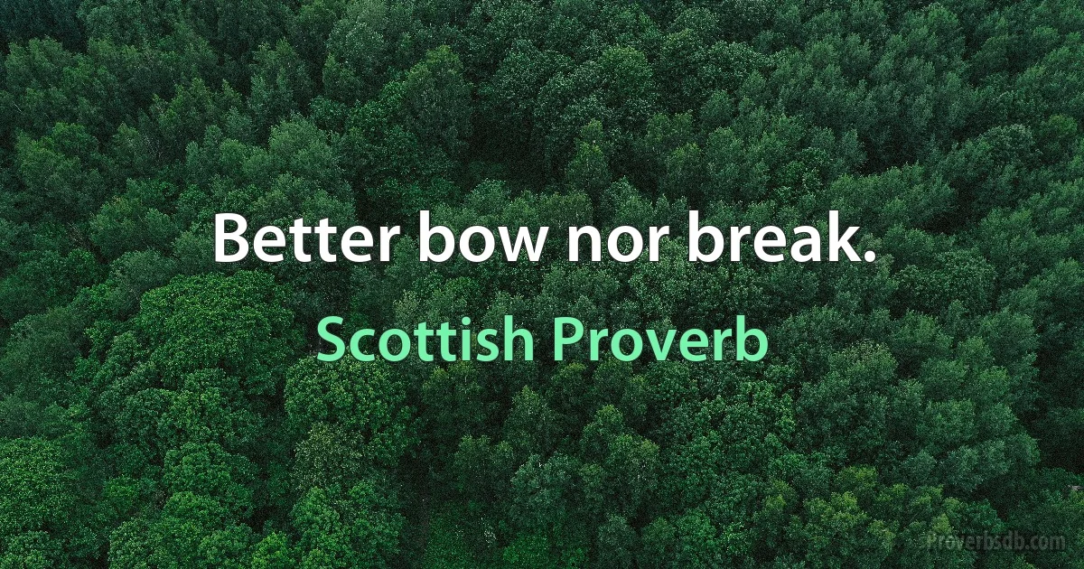 Better bow nor break. (Scottish Proverb)