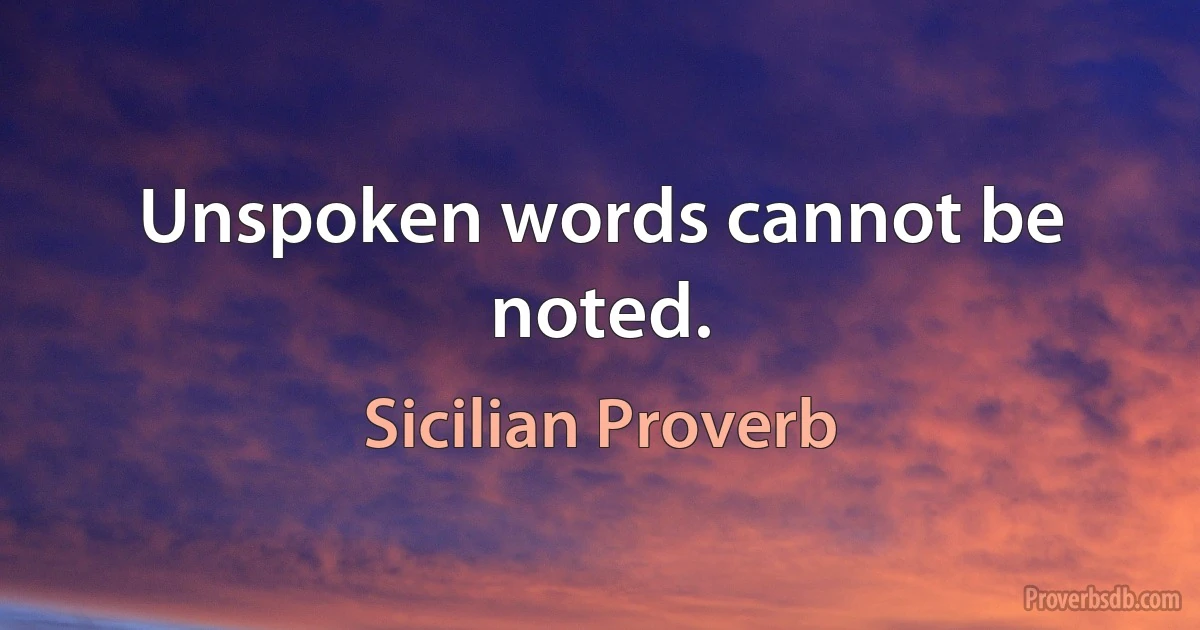 Unspoken words cannot be noted. (Sicilian Proverb)