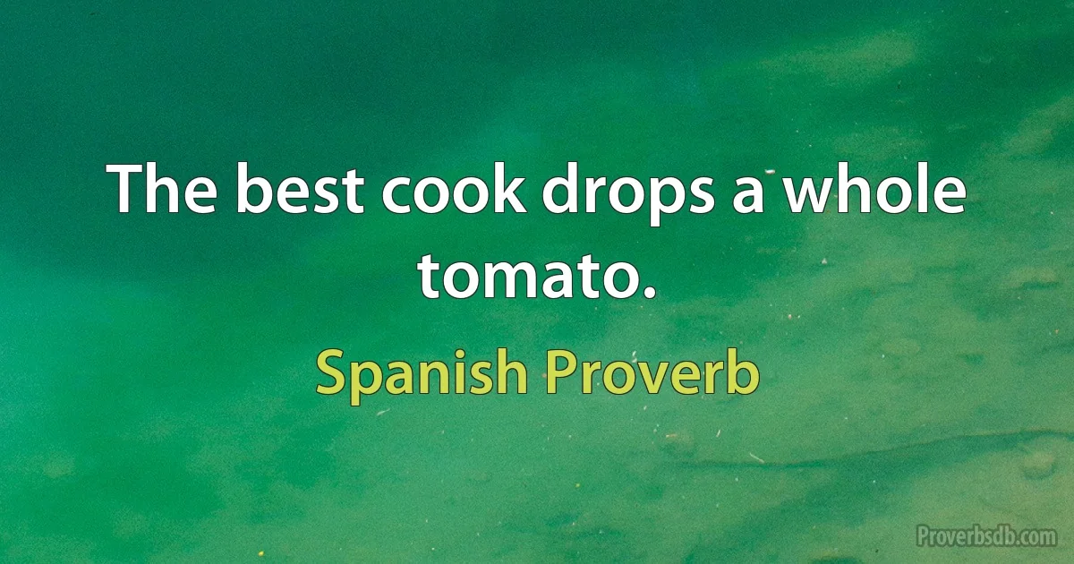 The best cook drops a whole tomato. (Spanish Proverb)