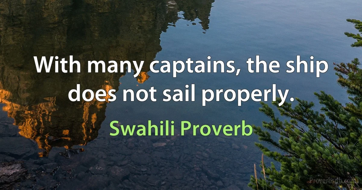 With many captains, the ship does not sail properly. (Swahili Proverb)