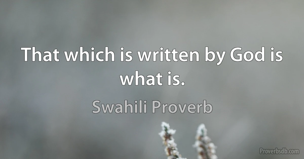 That which is written by God is what is. (Swahili Proverb)