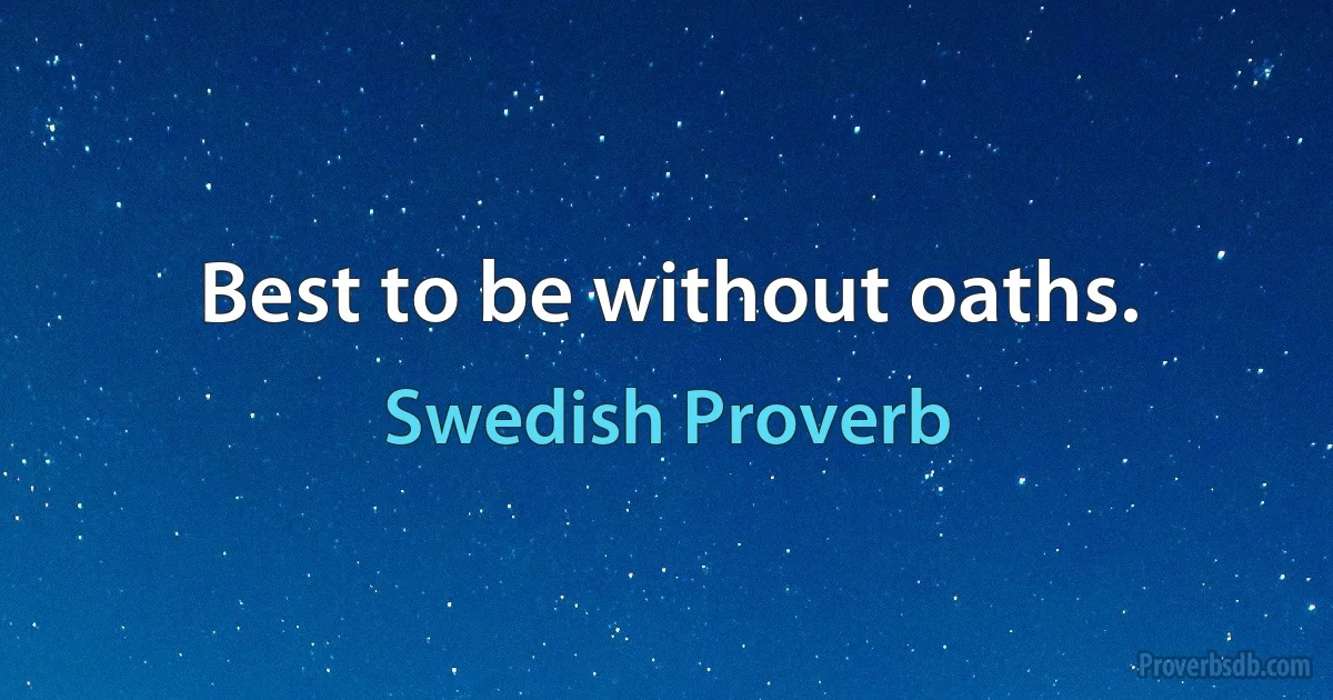 Best to be without oaths. (Swedish Proverb)