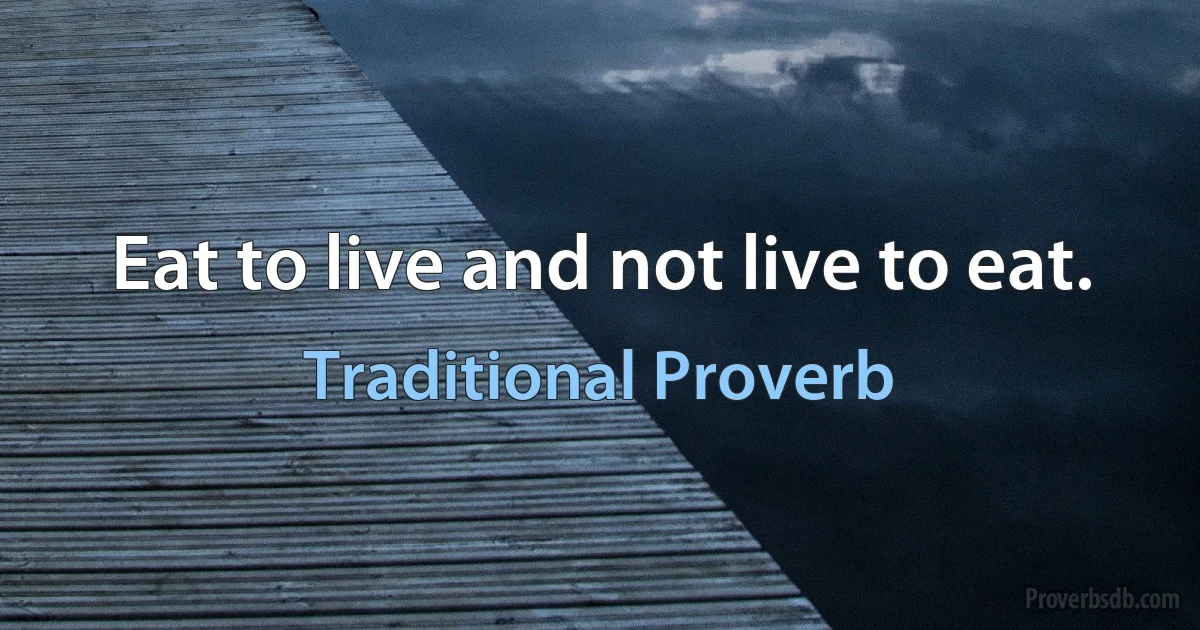 Eat to live and not live to eat. (Traditional Proverb)