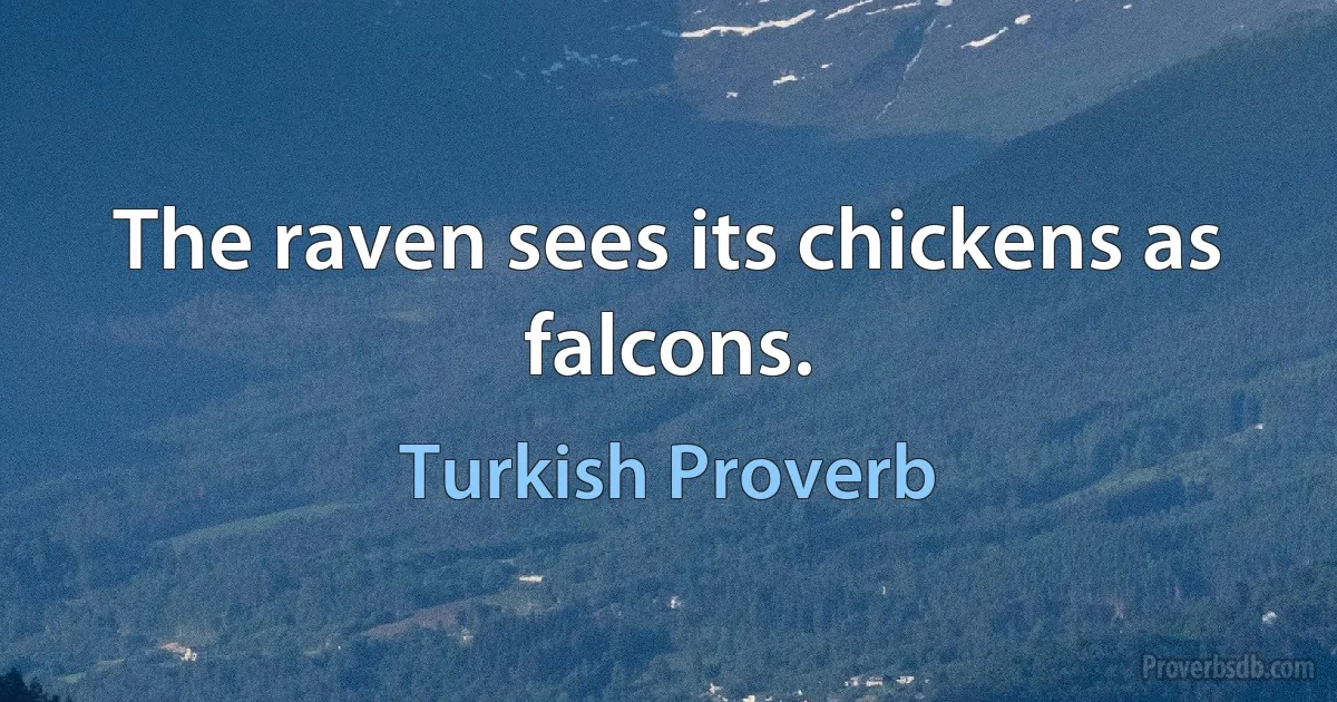 The raven sees its chickens as falcons. (Turkish Proverb)