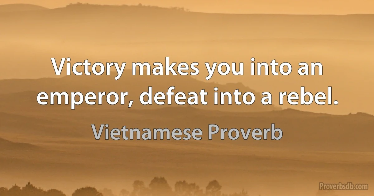 Victory makes you into an emperor, defeat into a rebel. (Vietnamese Proverb)