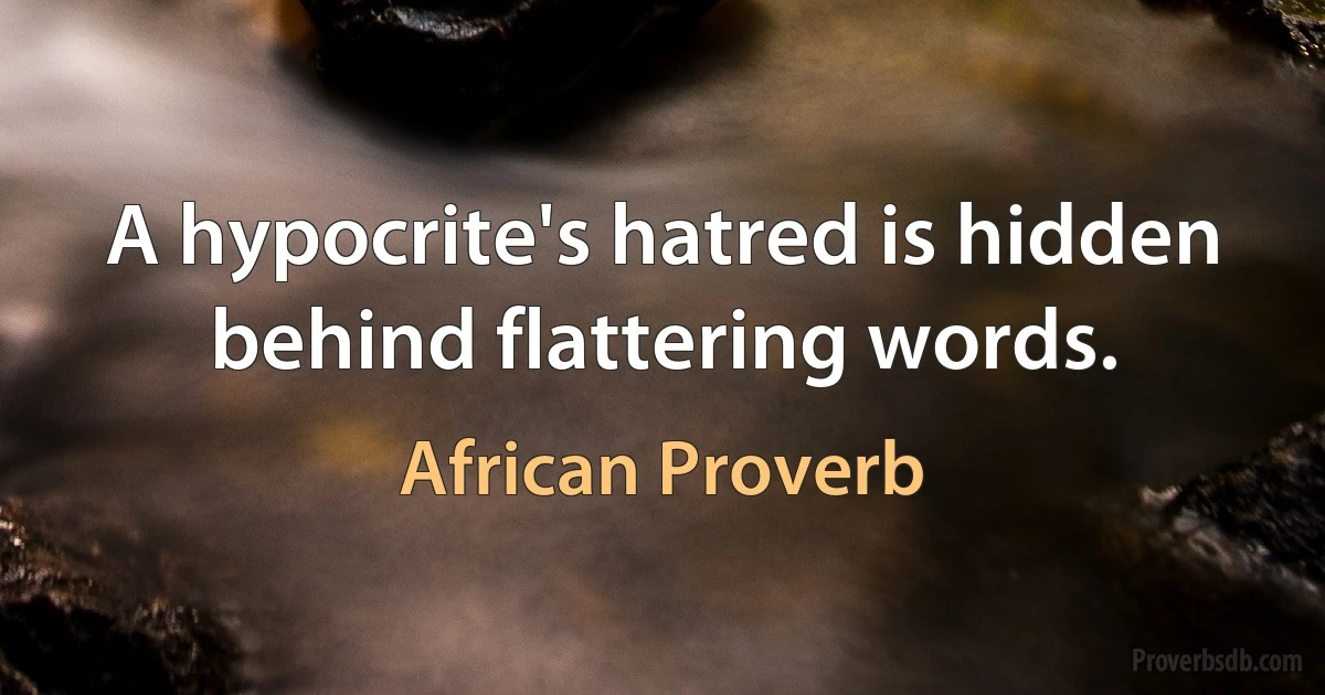 A hypocrite's hatred is hidden behind flattering words. (African Proverb)