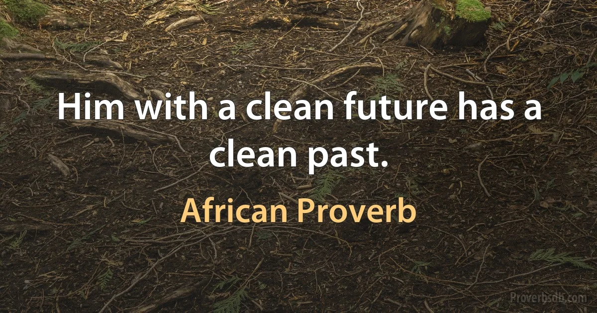 Him with a clean future has a clean past. (African Proverb)