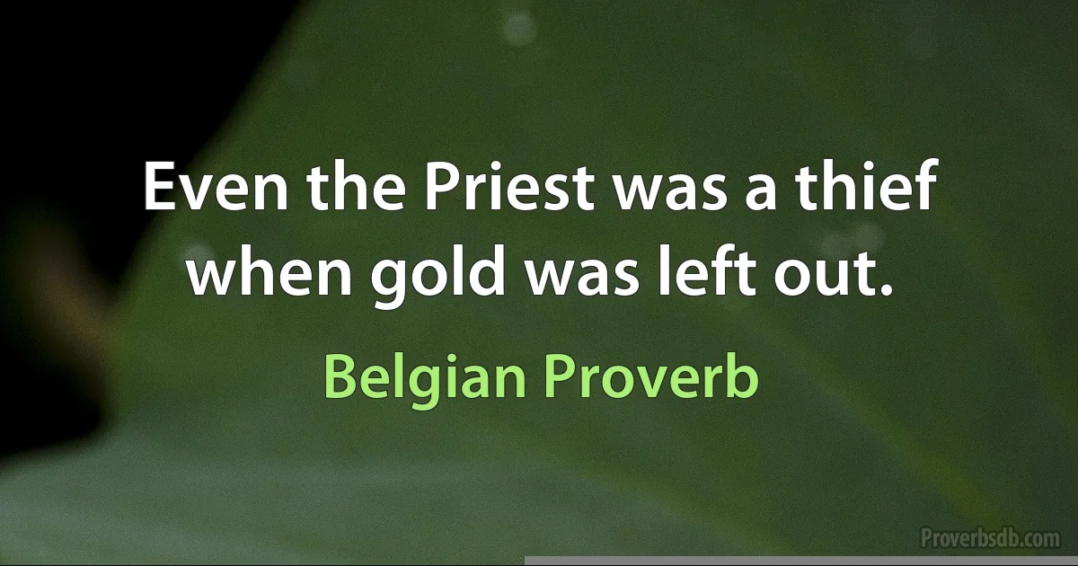 Even the Priest was a thief when gold was left out. (Belgian Proverb)