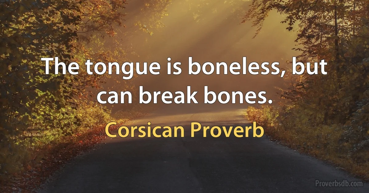 The tongue is boneless, but can break bones. (Corsican Proverb)