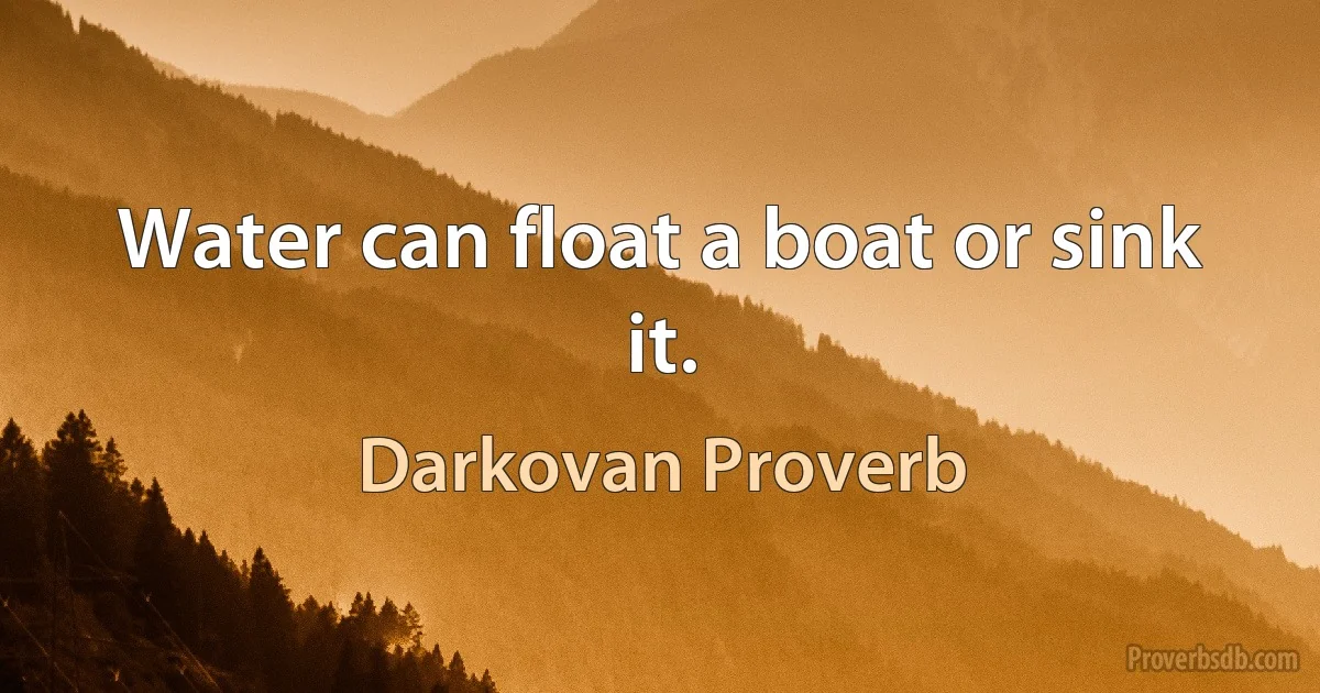 Water can float a boat or sink it. (Darkovan Proverb)