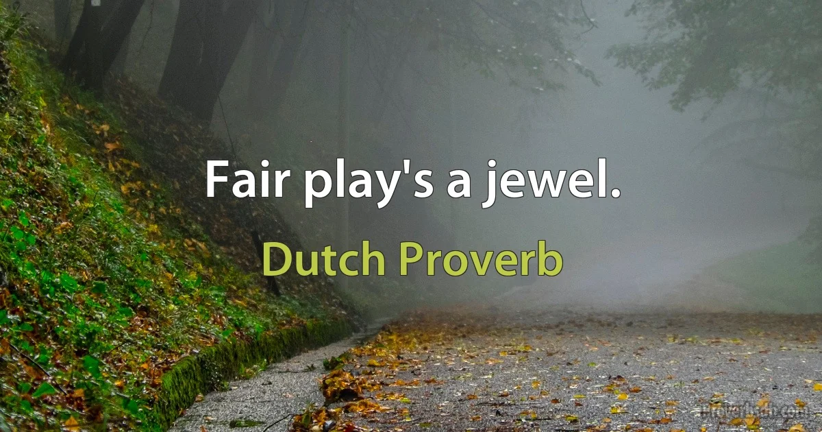 Fair play's a jewel. (Dutch Proverb)