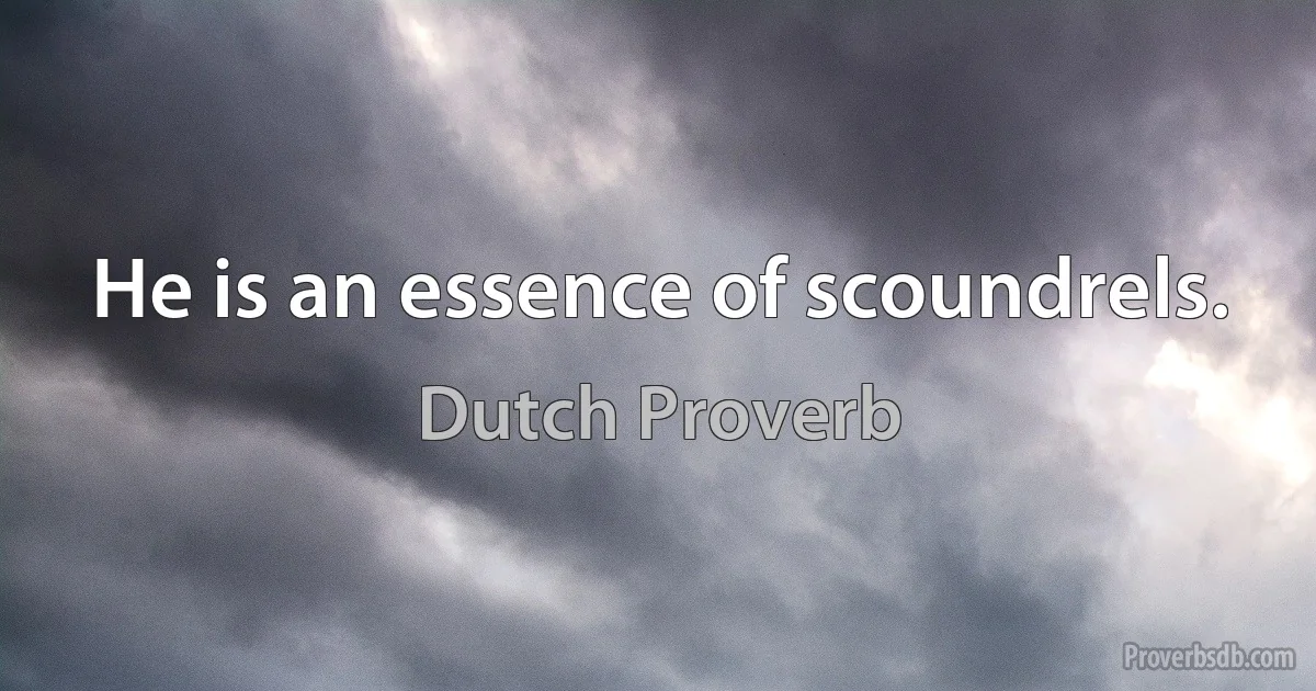 He is an essence of scoundrels. (Dutch Proverb)