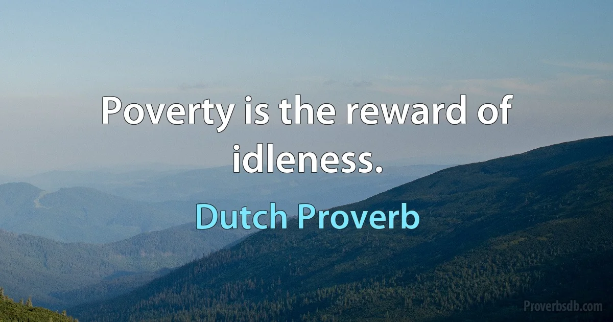 Poverty is the reward of idleness. (Dutch Proverb)