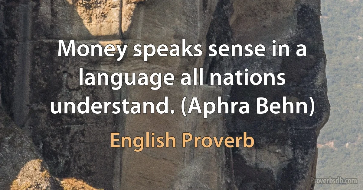 Money speaks sense in a language all nations understand. (Aphra Behn) (English Proverb)