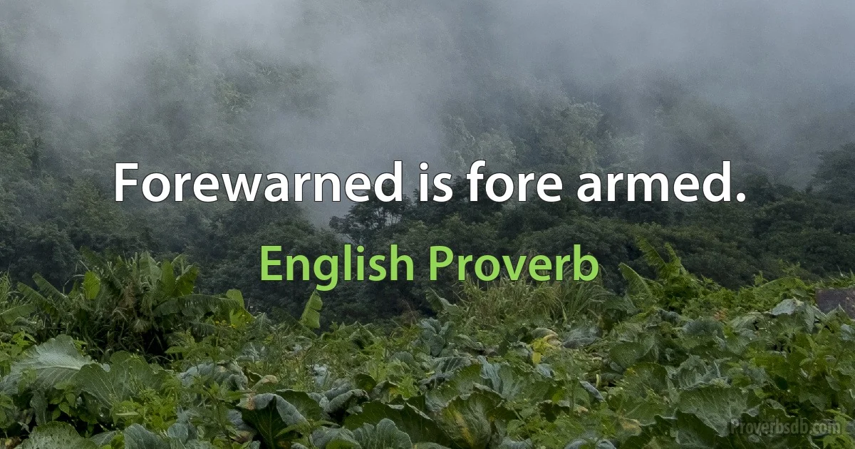 Forewarned is fore armed. (English Proverb)