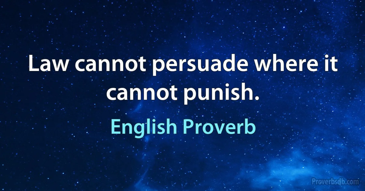 Law cannot persuade where it cannot punish. (English Proverb)