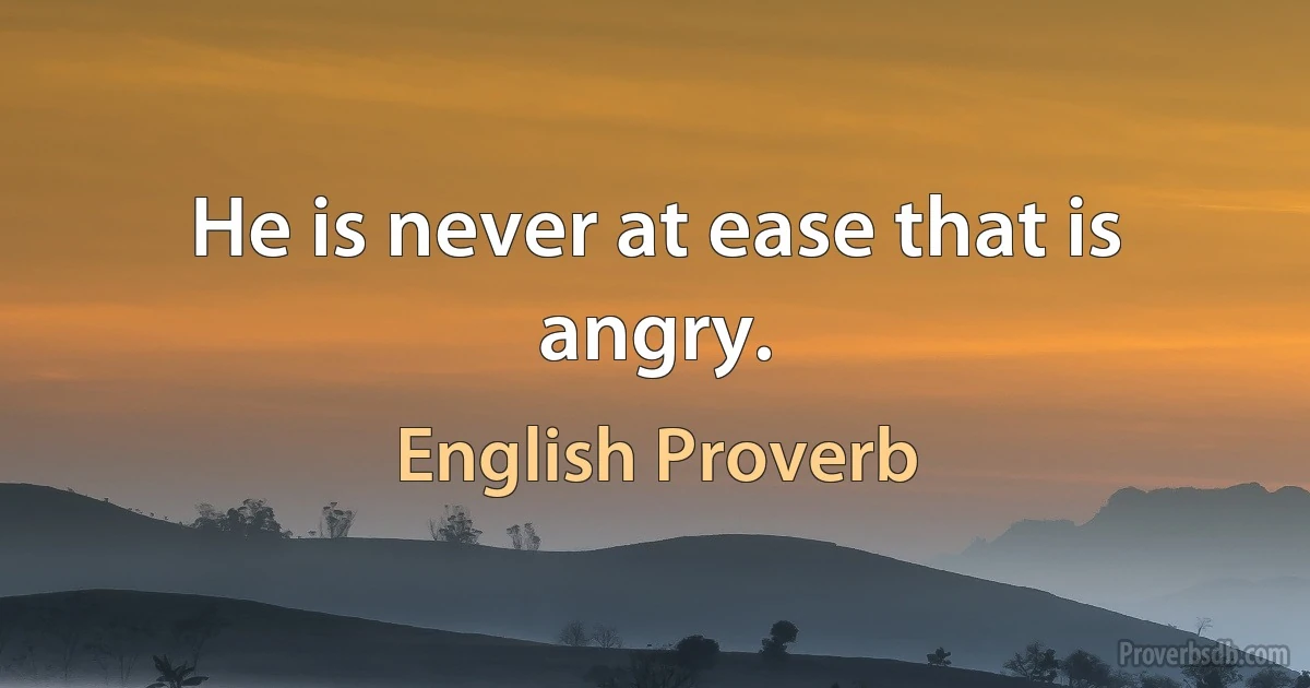 Не is never at ease that is angry. (English Proverb)