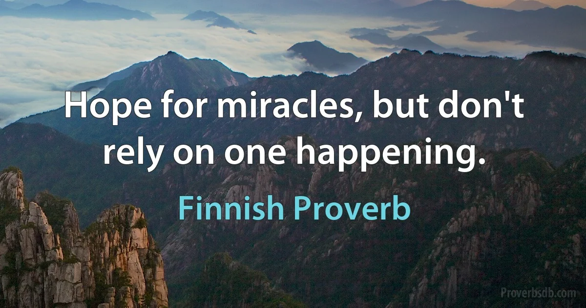 Hope for miracles, but don't rely on one happening. (Finnish Proverb)