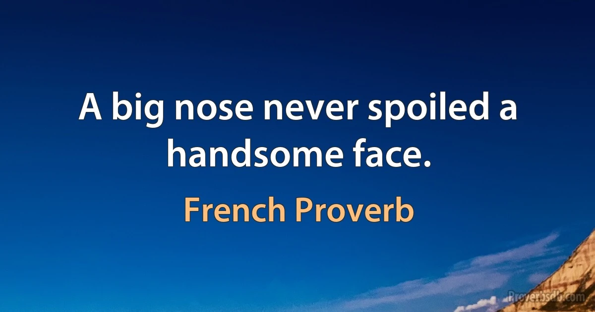 A big nose never spoiled a handsome face. (French Proverb)