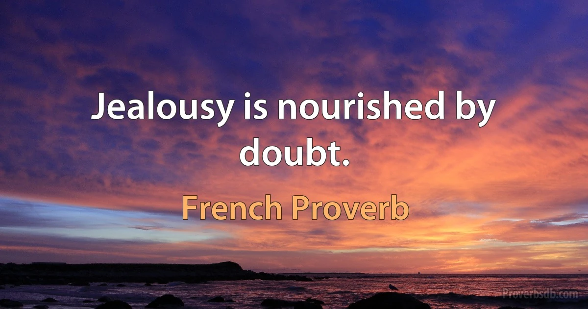 Jealousy is nourished by doubt. (French Proverb)