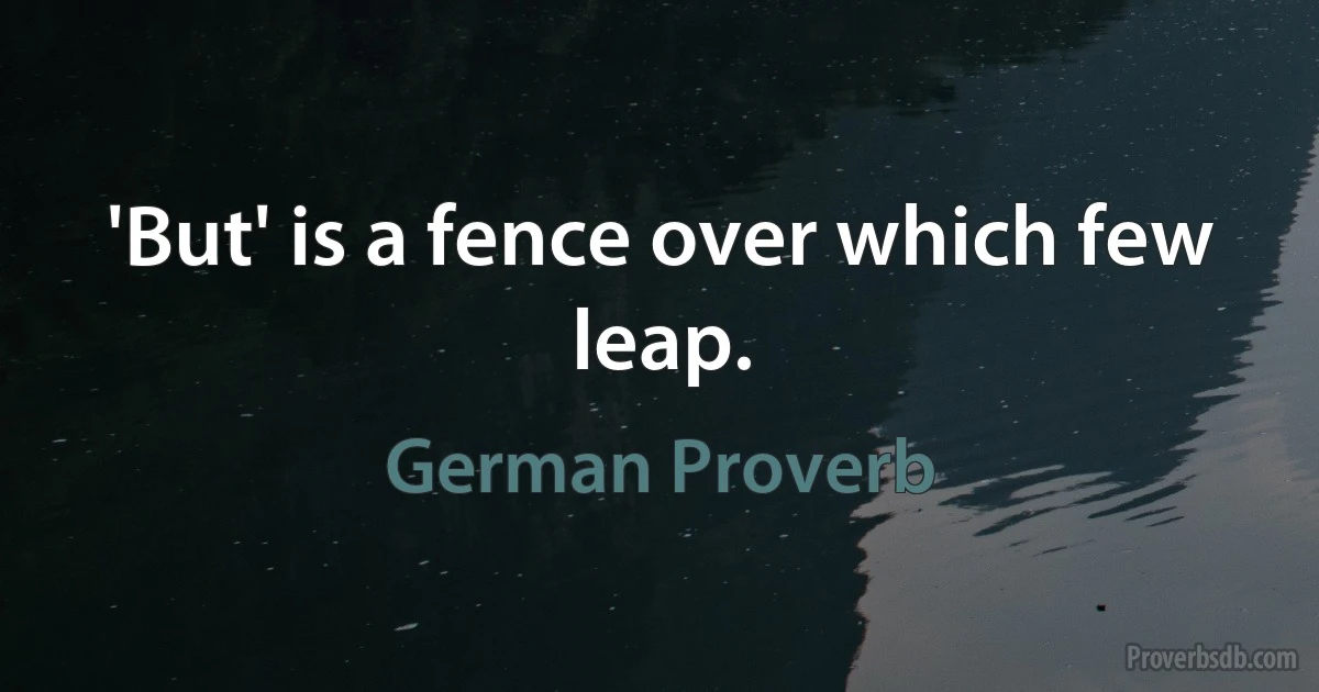 'But' is a fence over which few leap. (German Proverb)