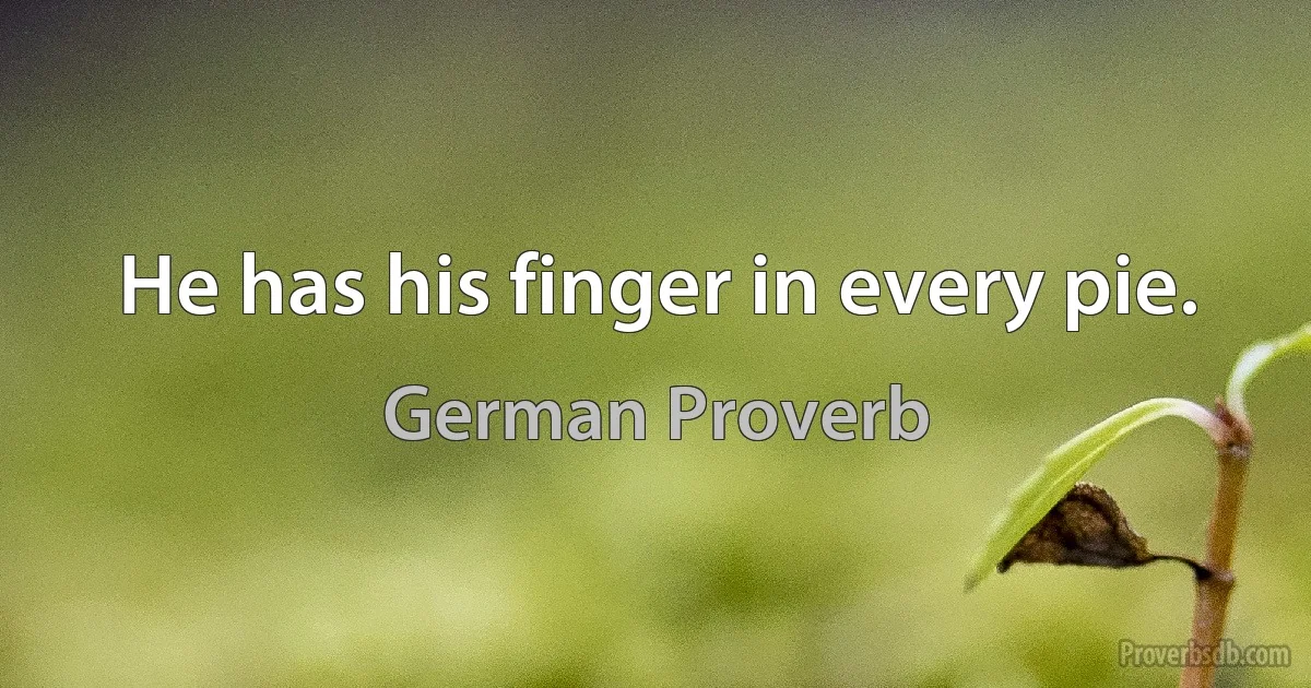 He has his finger in every pie. (German Proverb)